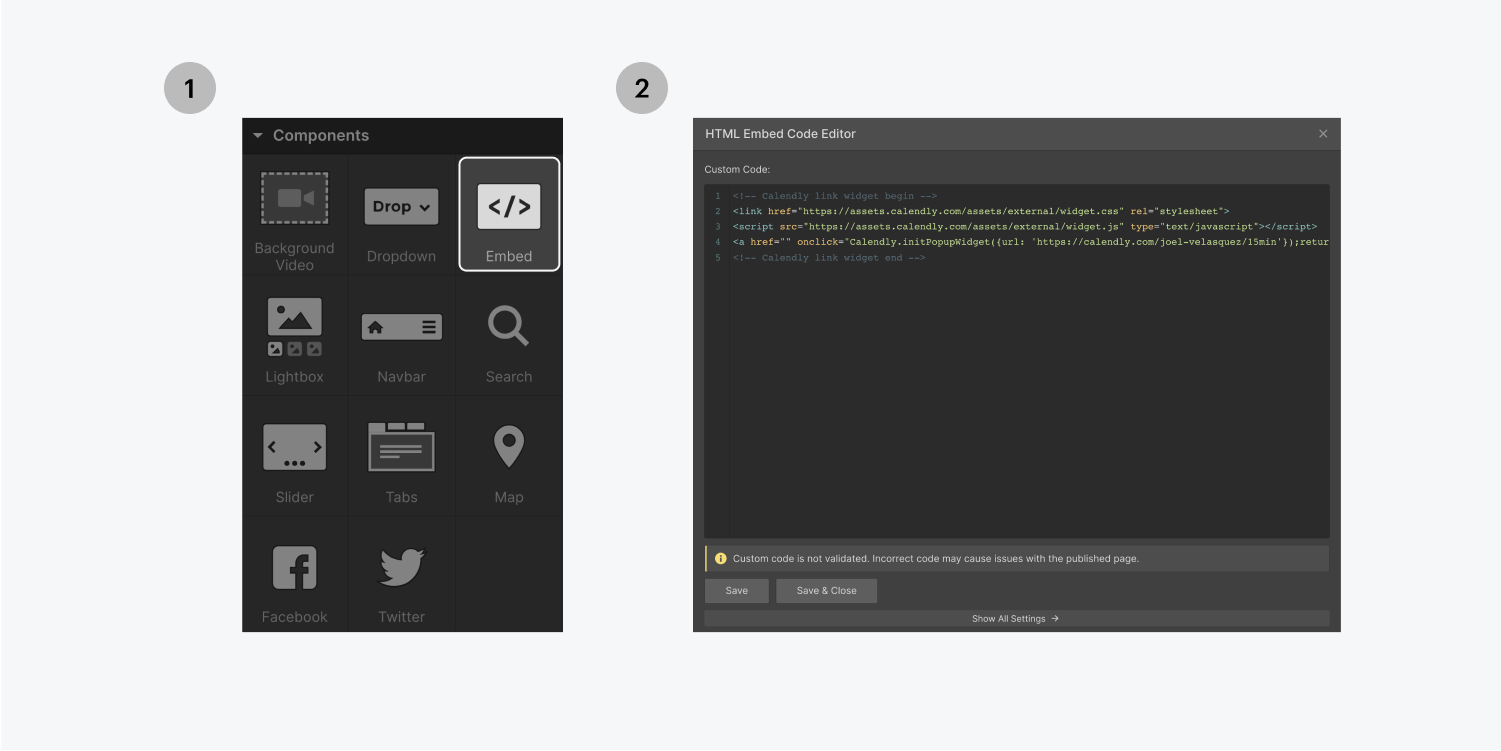 Step one on the left, select the embed element from the components section in the add panel, step two on the right, paste the code inside of an HTML embed code editor and click save.