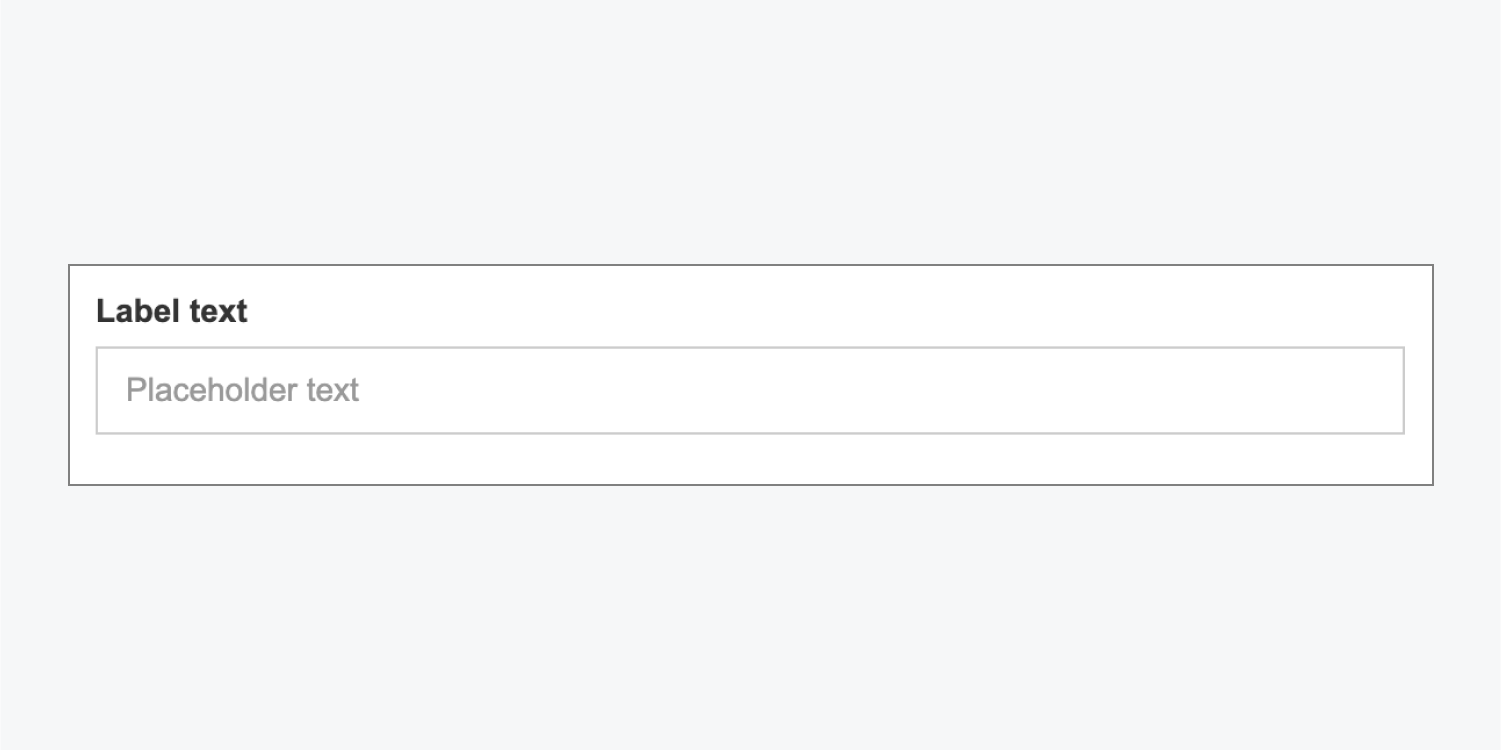 Example form with Label text outside of the form’s input field and Placeholder text inside the input field. The Placeholder text will disappear once text is entered in the input field.